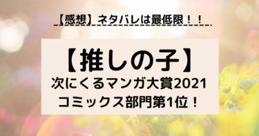 【推しの子】【感想】次にくるマンガ大賞2021コミックス部門第１位読んでみた！